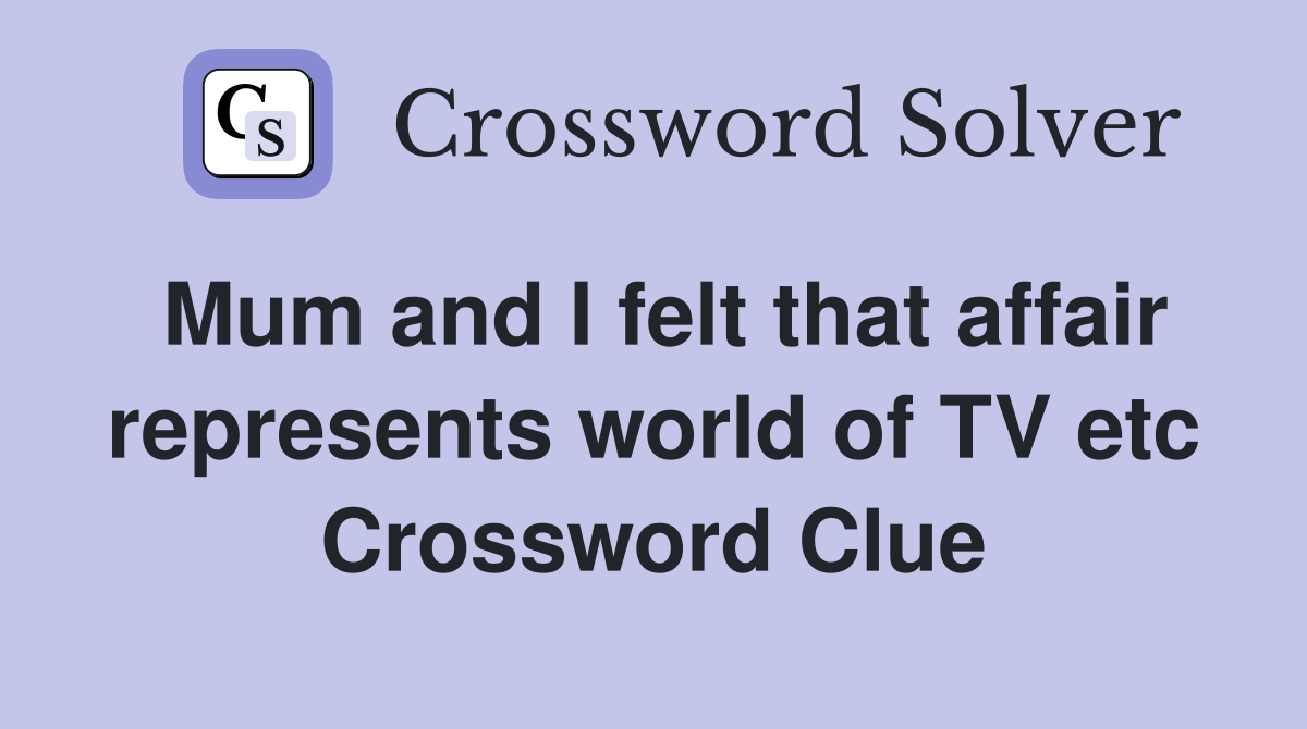 Mum and I felt that affair represents world of TV etc Crossword Clue